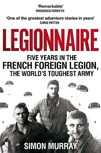 Legionnaire: Five Years In The French Foreign Legion