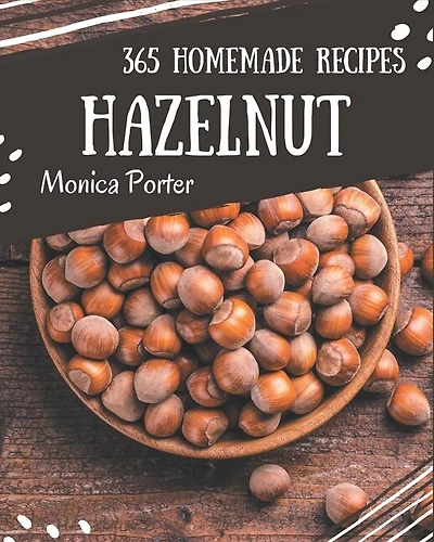 365 Homemade Hazelnut Recipes: Best-ever Hazelnut Cookbook for Beginners