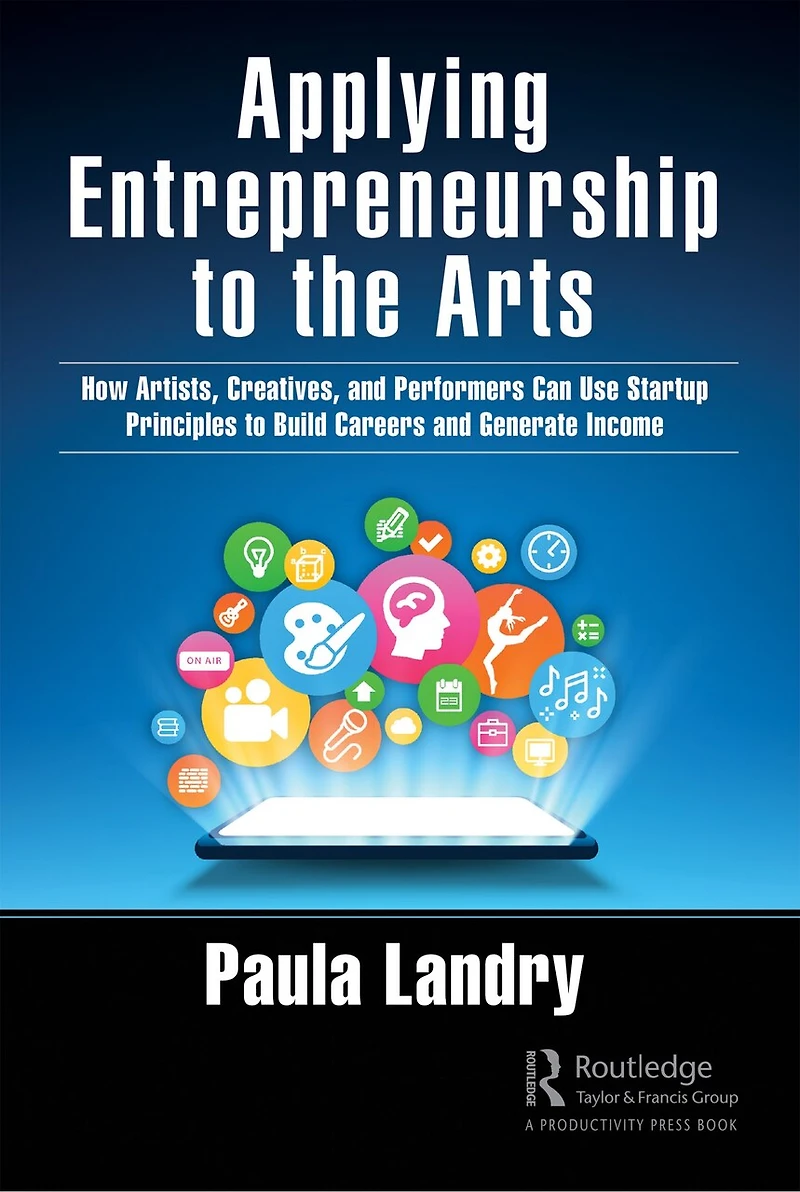 Applying Entrepreneurship to the Arts: How Artists, Creatives, and Performers Can Use Startup Principles Build Careers Generate Income