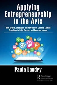 Applying Entrepreneurship to the Arts: How Artists, Creatives, and Performers Can Use Startup Principles Build Careers Generate Income