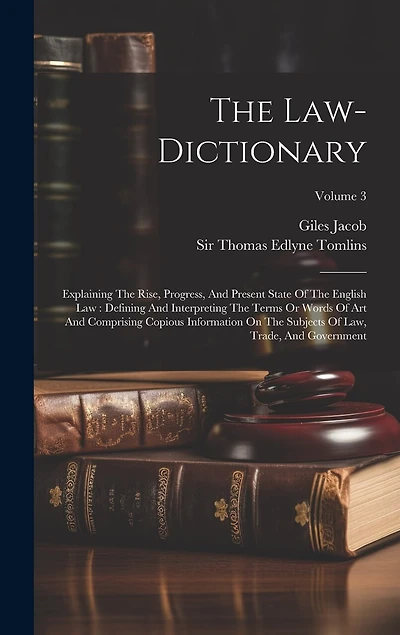 The Law-dictionary: Explaining The Rise, Progress, And Present State Of The English Law: Defining And Interpreting The Terms Or Words Of Art And Comprising Copious Information On The Subjects Of Law, Trade, And Government; Volume 3