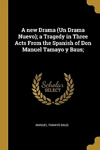 A new Drama (Un Drama Nuevo); a Tragedy in Three Acts From the Spanish of Don Manuel Tamayo y Baus;