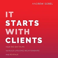 It Starts With Clients: Your 100-day Plan To Build Lifelong Relationships And Revenue