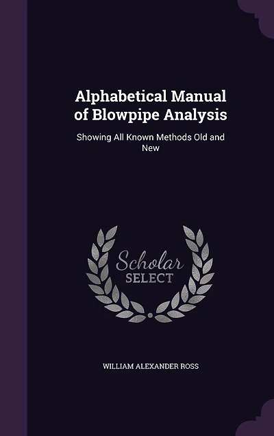 Alphabetical Manual of Blowpipe Analysis: Showing All Known Methods Old and New