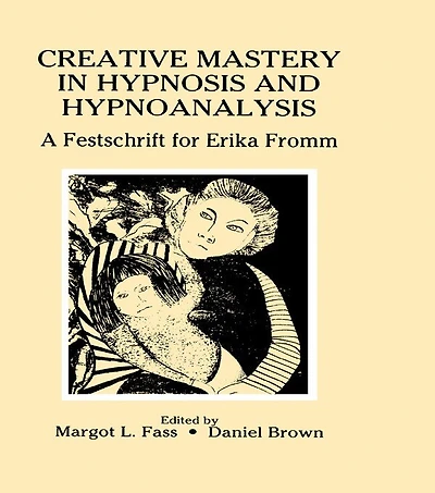 Creative Mastery Hypnosis And Hypnoanalysis: A Festschrift For Erika Fromm