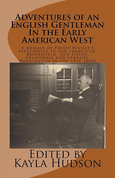 Adventures of an English Gentleman In the Early American West: A memoir of Philip Becher's experiences in San Francisco, Bakersfield, and Chico, California and Spokane, Washington in the late 1800s