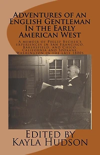 Adventures of an English Gentleman In the Early American West: A memoir of Philip Becher's experiences in San Francisco, Bakersfield, and Chico, California and Spokane, Washington in the late 1800s