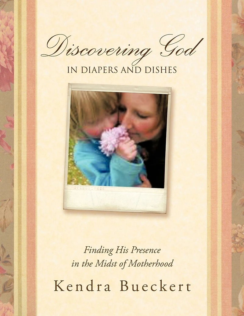 Discovering God Diapers And Dishes: Finding His Presence The Midst Of Motherhood