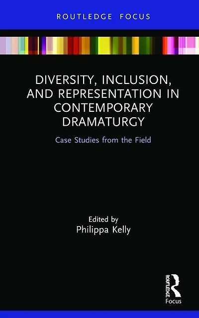 Diversity, Inclusion, and Representation Contemporary Dramaturgy: Case Studies from the Field