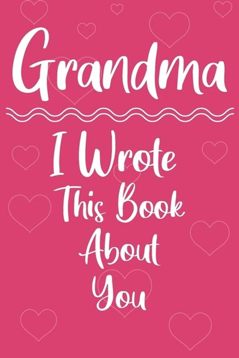 Grandma I Wrote This Book About You: Perfect For Grandma's Birthday, Mother's Day