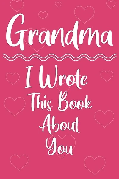 Grandma I Wrote This Book About You: Perfect For Grandma's Birthday, Mother's Day