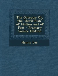 The Octopus: Or, the devil-Fish of Fiction and of Fact