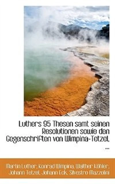 Luthers 95 Thesen samt seinen Resolutionen sowie den Gegenschriften von Wimpina-Tetzel - Scholar's Choice Edition