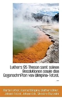 Luthers 95 Thesen samt seinen Resolutionen sowie den Gegenschriften von Wimpina-Tetzel - Scholar's Choice Edition