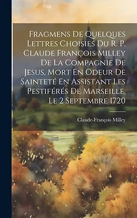 Fragmens De Quelques Lettres Choisies Du R. P. Claude François Milley De La Compagnie De Jesus, Mort En Odeur De Sainteté En Assistant Les Pestiférés De Marseille, Le 2 Septembre 1720