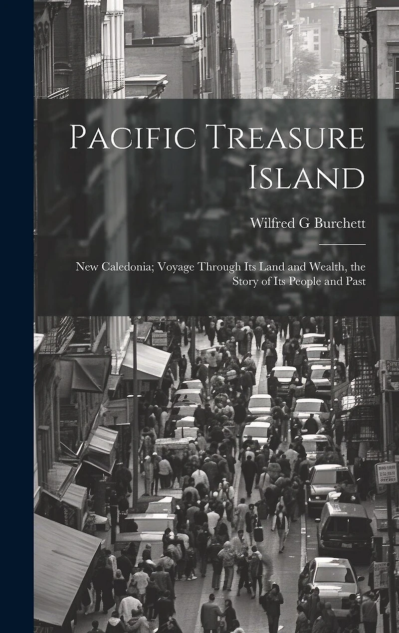 Pacific Treasure Island: New Caledonia; Voyage Through Its Land and Wealth, the Story of Its People and Past