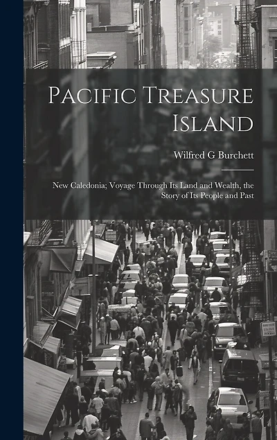Pacific Treasure Island: New Caledonia; Voyage Through Its Land and Wealth, the Story of Its People and Past