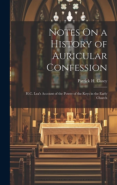 Notes On a History of Auricular Confession: H.C. Lea's Account of the Power of the Keys in the Early Church