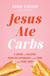 Jesus Ate Carbs: A Guide to Healing Your Relationship with Food and Body