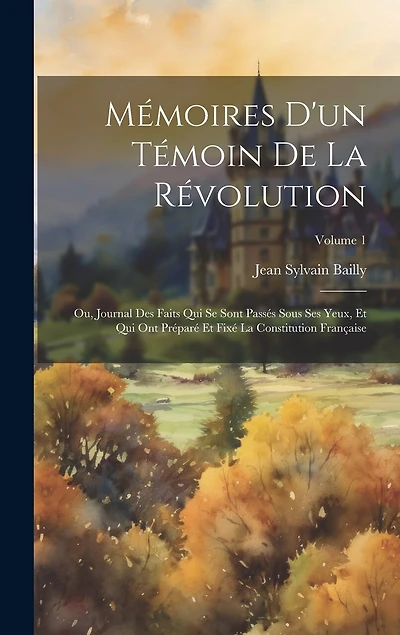 Mémoires d'un témoin de la Révolution; ou, Journal des faits qui se sont passés sous ses yeux, et qui ont préparé et fixé la constitution française; Volume 1