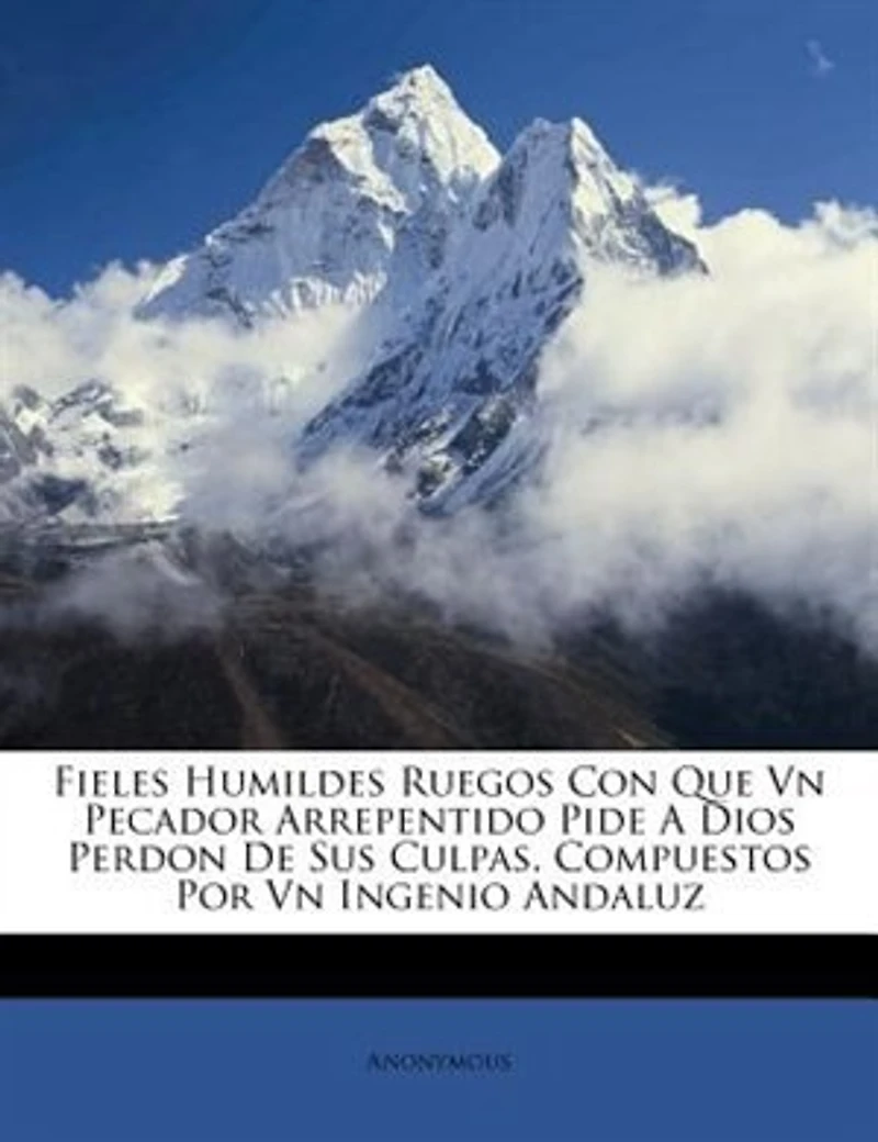 Fieles Humildes Ruegos Con Que Vn Pecador Arrepentido Pide A Dios Perdon De Sus Culpas. Compuestos Por Vn Ingenio Andaluz