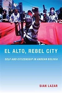 El Alto, Rebel City: Self And Citizenship Andean Bolivia