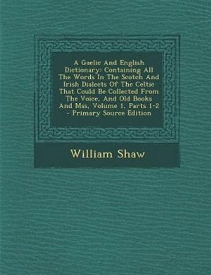 A Gaelic And English Dictionary: Containing All The Words Scotch Irish Dialects Of Celtic That Could Be Collected Fro