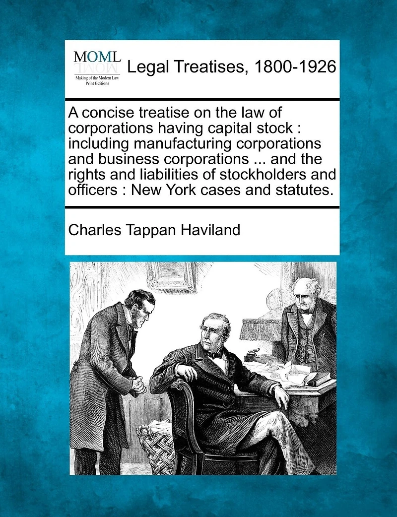 A Concise Treatise On The Law Of Corporations Having Capital Stock: Including Manufacturing And Business ... Rights Liabilities O