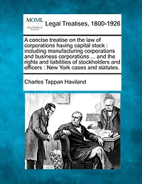 A Concise Treatise On The Law Of Corporations Having Capital Stock: Including Manufacturing And Business ... Rights Liabilities O