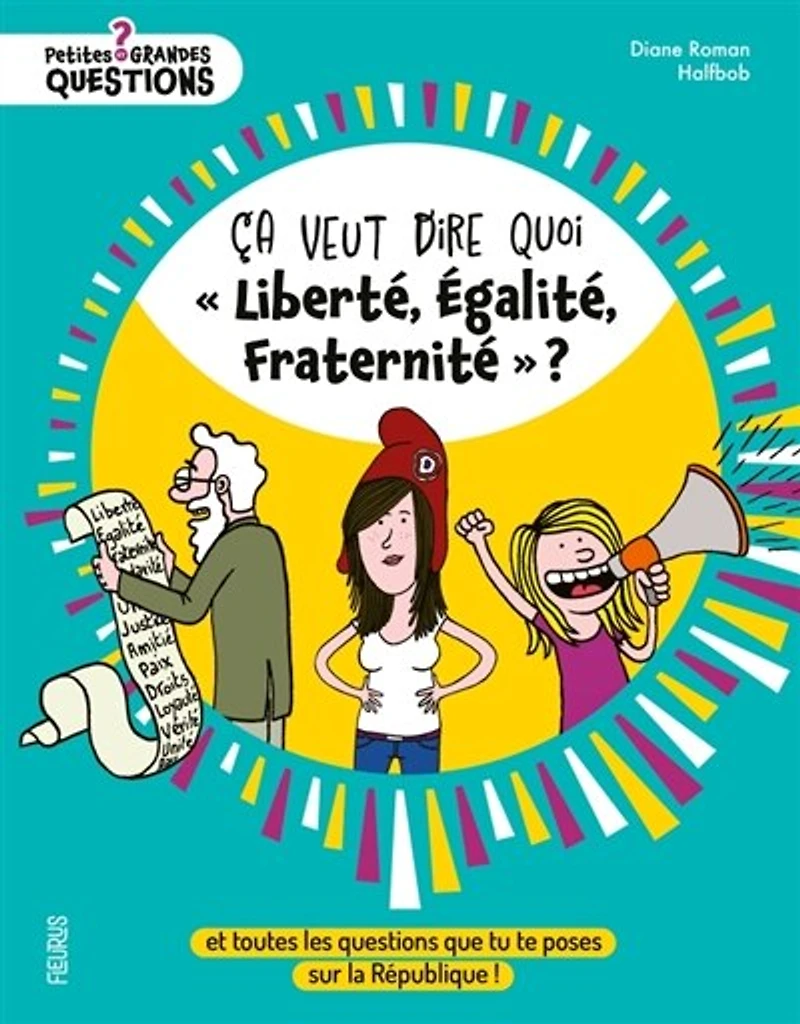 Ca veut dire quoi liberté, égalité, fraternité ?: et toutes les questions que tu te poses sur la République !