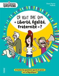 Ca veut dire quoi liberté, égalité, fraternité ?: et toutes les questions que tu te poses sur la République !