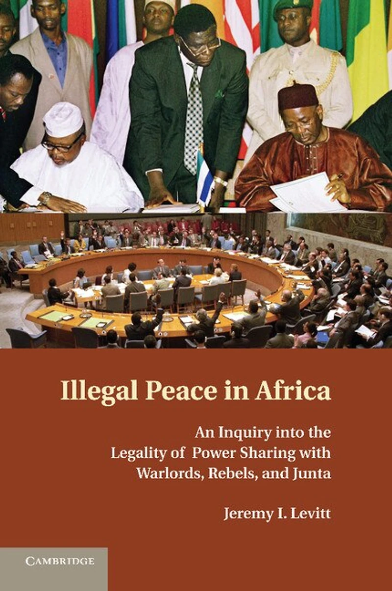 Illegal Peace Africa: An Inquiry into the Legality of Power Sharing with Warlords, Rebels, and Junta