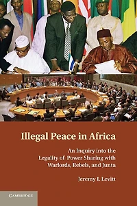 Illegal Peace Africa: An Inquiry into the Legality of Power Sharing with Warlords, Rebels, and Junta