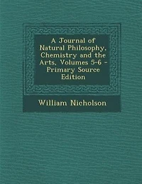 A Journal of Natural Philosophy, Chemistry and the Arts, Volumes 5-6 - Primary Source Edition