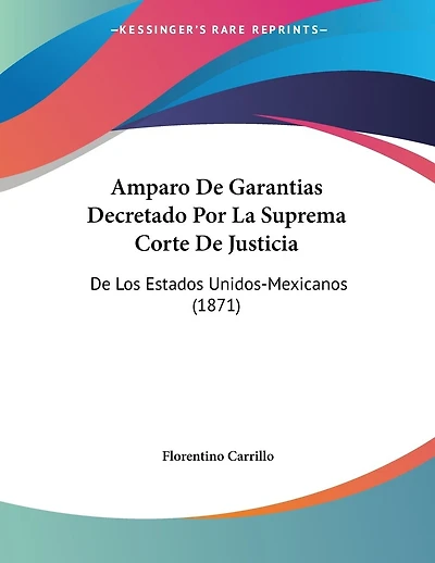 Amparo De Garantias Decretado Por La Suprema Corte De Justicia: De Los Estados Unidos-Mexicanos (1871)