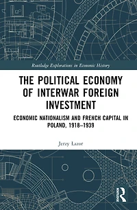 The Political Economy of Interwar Foreign Investment: Economic Nationalism and French Capital Poland, 1918-1939