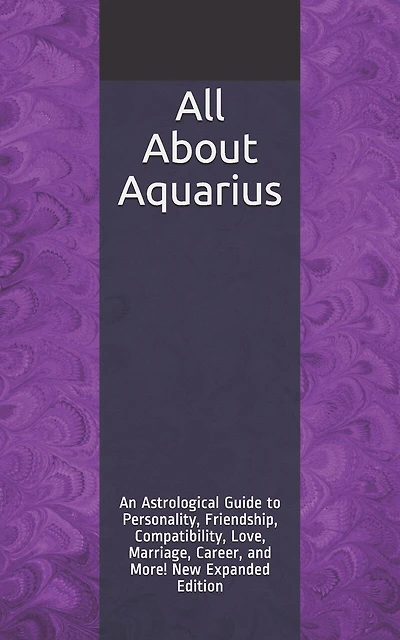 All About Aquarius: An Astrological Guide to Personality, Friendship, Compatibility, Love, Marriage, Career, and More! New Expanded Edition