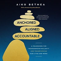 Anchored, Aligned, Accountable: A Framework for Transcending Bullsh*t and Transforming Our Lives and Work