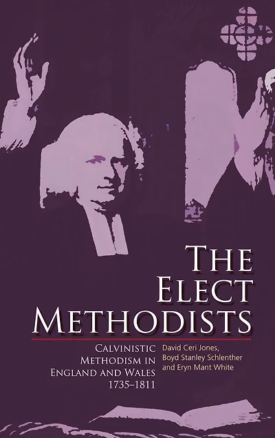 The Elect Methodists: Calvinistic Methodism England And Wales, 1735-1811