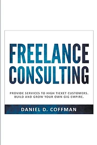Freelance Consulting: Provide Services to High Ticket Customers. Build and Grow Your own Gig Empire.