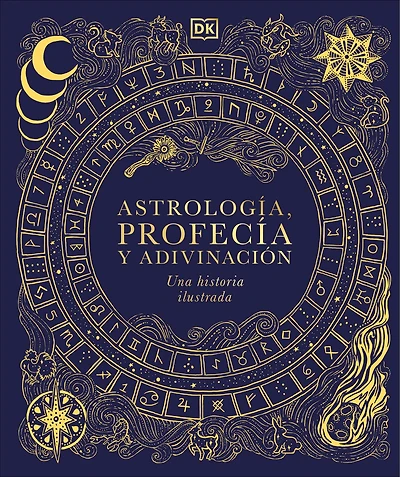 Astrología, profecía y adivinación (A History of Astrology, Divination and Prophecy): Una historia ilustrada