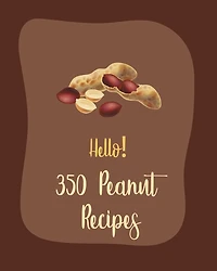 Hello! 350 Peanut Recipes: Best Peanut Cookbook Ever For Beginners [Book 1]