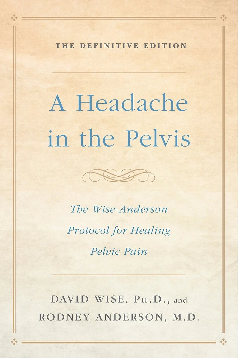 A Headache The Pelvis: Wise-Anderson Protocol for Healing Pelvic Pain: Definitive Edition