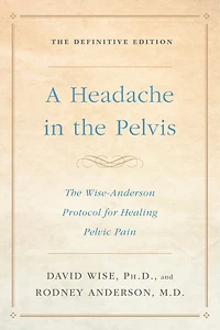 A Headache The Pelvis: Wise-Anderson Protocol for Healing Pelvic Pain: Definitive Edition