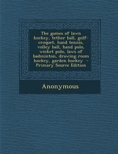 The games of lawn hockey, tether ball, golf-croquet, hand tennis, volley ball, hand polo, wicket polo, laws of badminton, drawing room hockey, garden hockey - Primary Source Edition