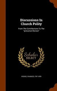Discussions In Church Polity: From The Contributions To The princeton Review