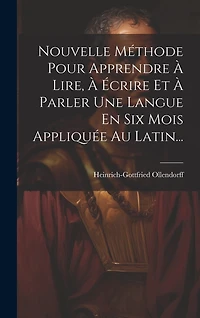 Nouvelle Méthode Pour Apprendre À Lire, À Écrire Et À Parler Une Langue En Six Mois Appliquée Au Latin...
