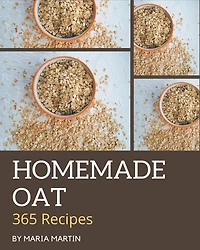 365 Homemade Oat Recipes: Best Oat Cookbook for Dummies