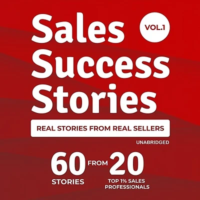 Sales Success Stories: 60 Stories from 20 Top 1% Sales Professionals