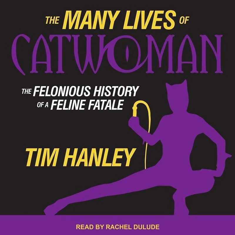 The Many Lives of Catwoman Lib/E: Felonious History a Feline Fatale